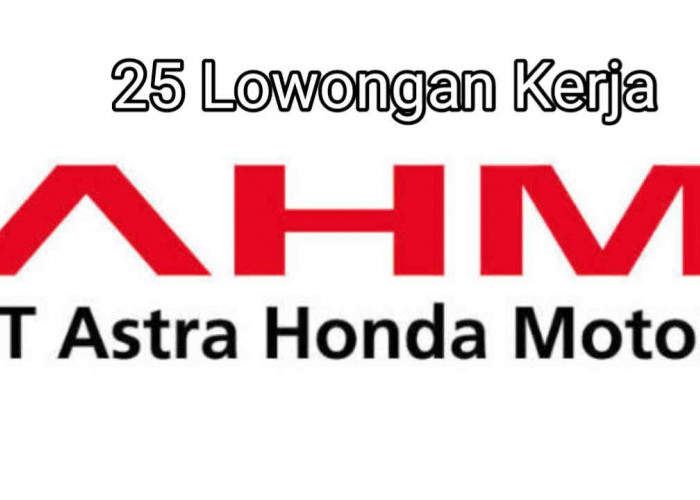 Buruan Astra Honda Motor Sediakan 25 Lowongan  Kerja Berbagai Posisi, Cek Info Selengkapnya
