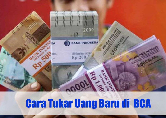 Simak! Cara Mudah Tukar Uang Baru di Bank BCA untuk THR Lebaran 2025